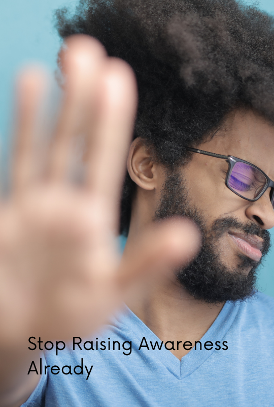 Stop Raising Awareness Already.png